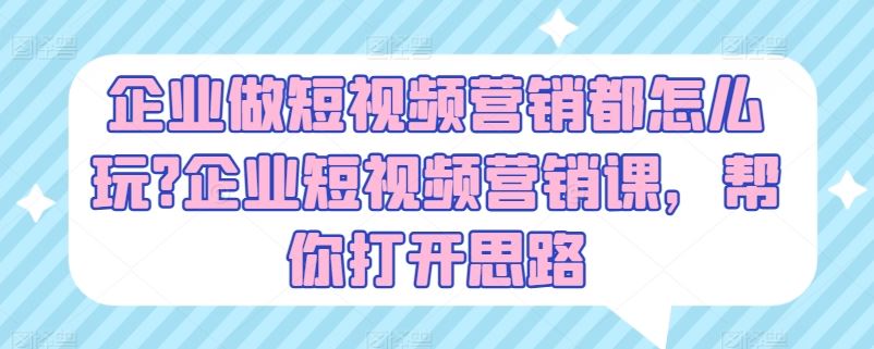 企业做短视频营销都怎么玩?企业短视频营销课，帮你打开思路-宇文网创