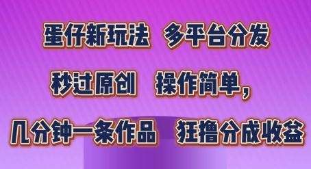 蛋仔新玩法，多平台分发，秒过原创，操作简单，几分钟一条作品，狂撸分成收益【揭秘】-宇文网创