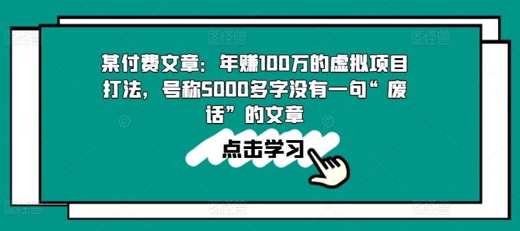 某付费文章：年赚100w的虚拟项目打法，号称5000多字没有一句“废话”的文章-宇文网创