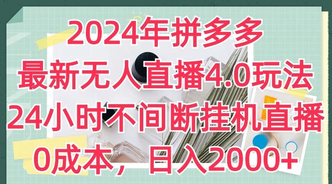 2024年拼多多最新无人直播4.0玩法，24小时不间断挂机直播，0成本，日入2k【揭秘】-宇文网创