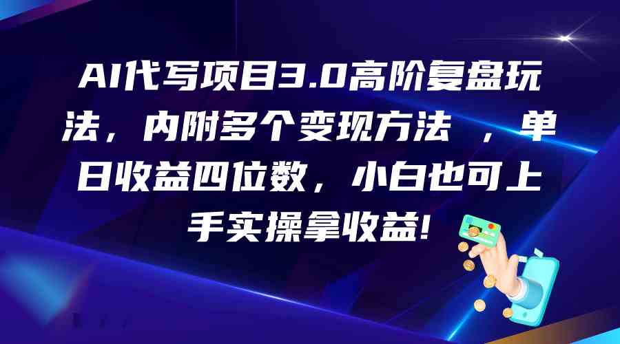 AI代写项目3.0高阶复盘玩法，单日收益四位数，小白也可上手实…-宇文网创