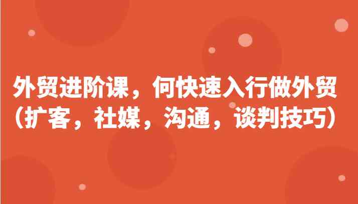 外贸进阶课，帮助你了解如何快速入行做外贸（-宇文网创