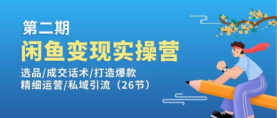 闲鱼变现实操训练营第2期：选品/成交话术/打造爆款/精细运营/私域引流-宇文网创