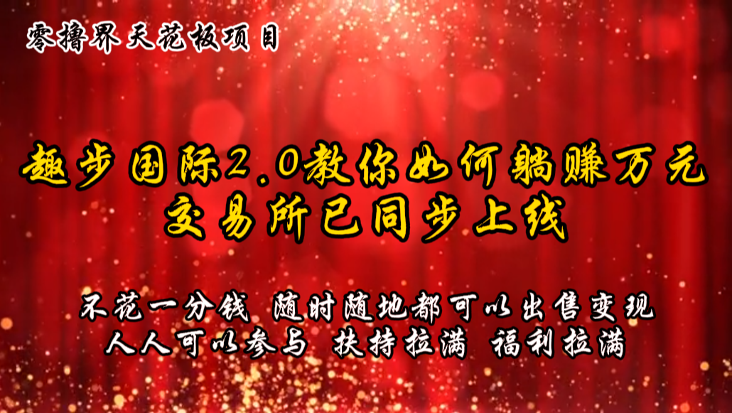 零撸天花板，不花一分钱，趣步2.0教你如何躺赚万元，交易所现已同步上线-宇文网创