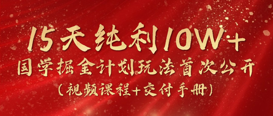 《国学掘金计划2024》实战教学视频，15天纯利10W+（-宇文网创