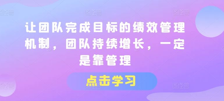 让团队完成目标的绩效管理机制，团队持续增长，一定是靠管理-宇文网创