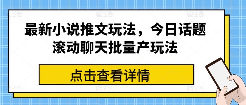 最新小说推文玩法，今日话题滚动聊天批量产玩法-宇文网创