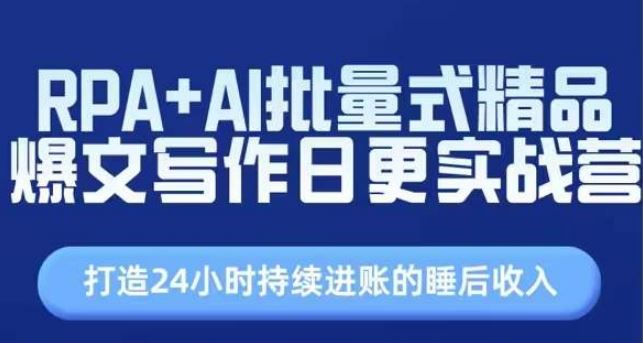 RPA+AI批量式精品爆文写作日更实战营，打造24小时持续进账的睡后收入-宇文网创