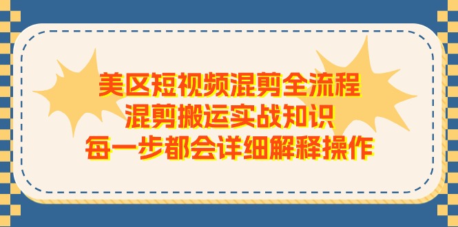 美区短视频混剪全流程，混剪搬运实战知识，每一步都会详细解释操作-宇文网创