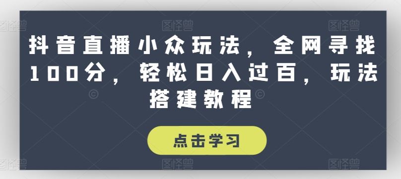 抖音直播小众玩法，全网寻找100分，轻松日入过百，玩法搭建教程【揭秘】-宇文网创