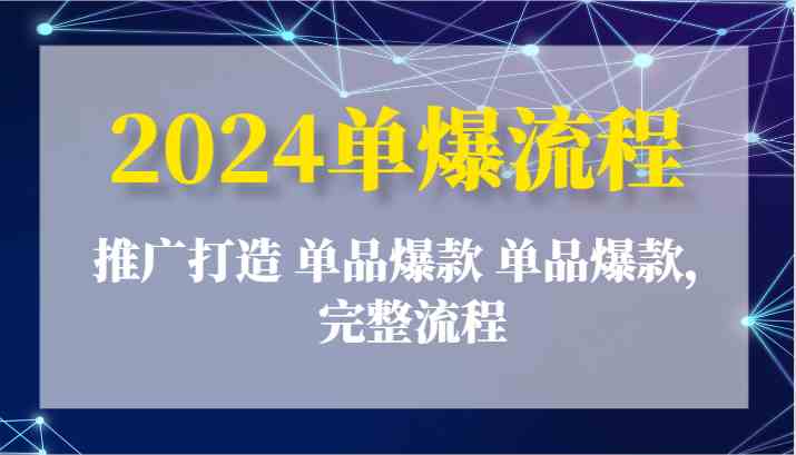 2024单爆流程：推广打造 单品爆款 单品爆款，完整流程-宇文网创