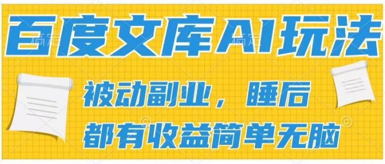 2024百度文库AI玩法，无脑操作可批量发大，实现被动副业收入，管道化收益【揭秘】-宇文网创