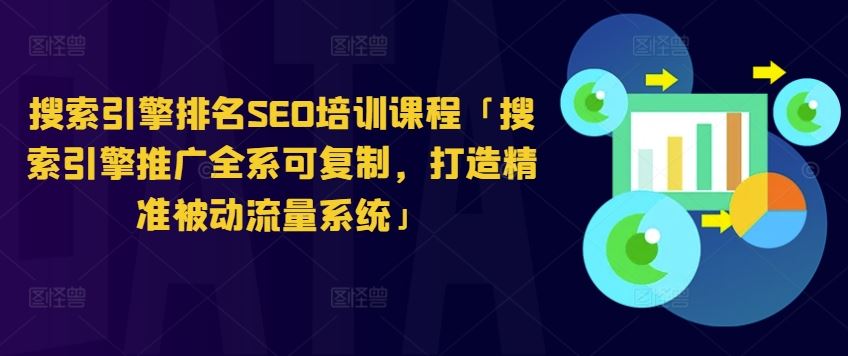 搜索引擎排名SEO培训课程「搜索引擎推广全系可复制，打造精准被动流量系统」-宇文网创