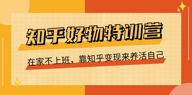 知乎好物特训营，在家不上班，靠知乎变现来养活自己（-宇文网创