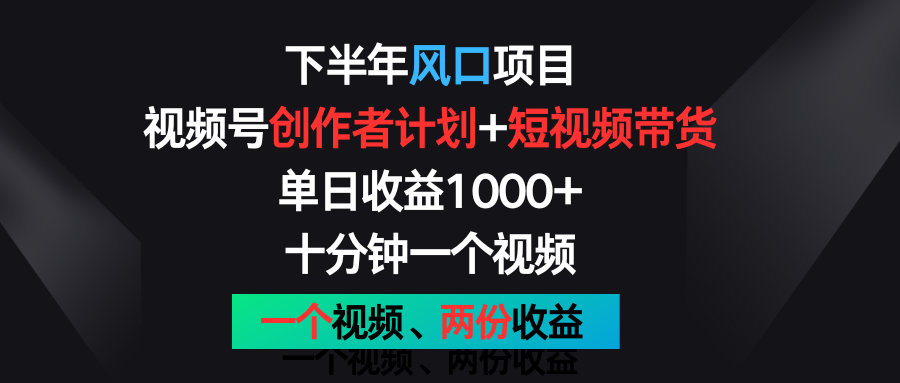 下半年风口项目，视频号创作者计划+视频带货，单日收益1000+，一个视频两份收益-宇文网创