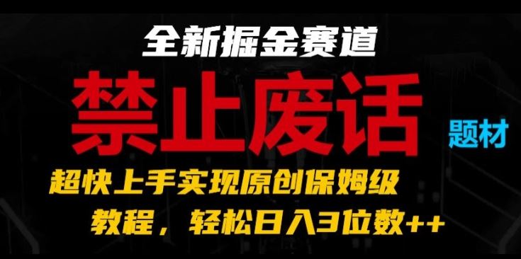 全新掘金赛道，禁止废话题材，超快上手实现原创保姆级教程，轻松日入3位数【揭秘】-宇文网创