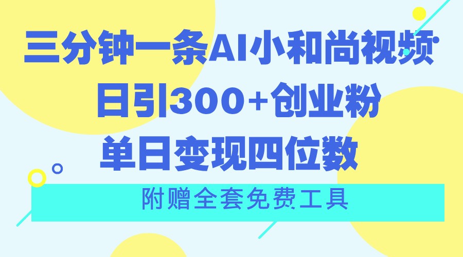 三分钟一条AI小和尚视频 ，日引300+创业粉。单日变现四位数 ，附赠全套免费工具-宇文网创