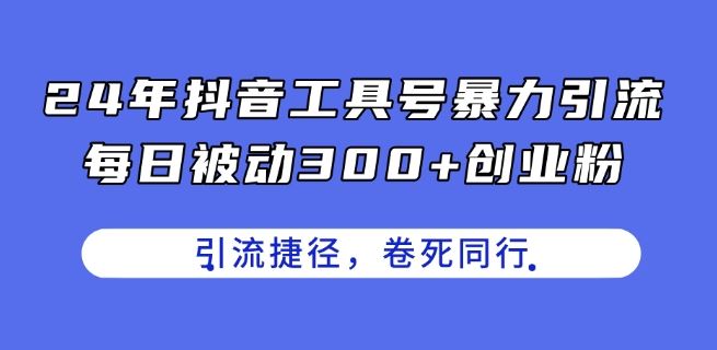 24年抖音工具号暴力引流，每日被动300+创业粉，创业粉捷径，卷死同行【揭秘】-宇文网创