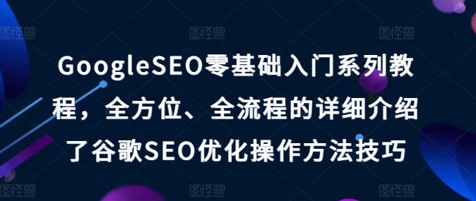 GoogleSEO零基础入门系列教程，全方位、全流程的详细介绍了谷歌SEO优化操作方法技巧-宇文网创