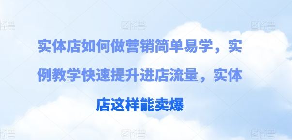 实体店如何做营销简单易学，实例教学快速提升进店流量，实体店这样能卖爆-宇文网创