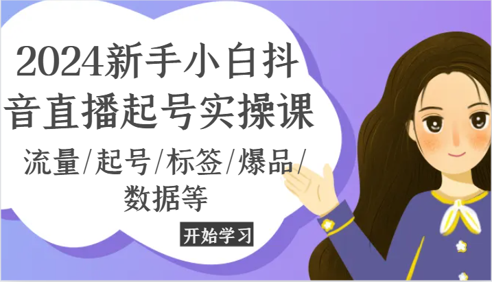 2024新手小白抖音直播起号实操课，流量/起号/标签/爆品/数据等-宇文网创