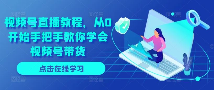 视频号直播教程，从0开始手把手教你学会视频号带货-宇文网创