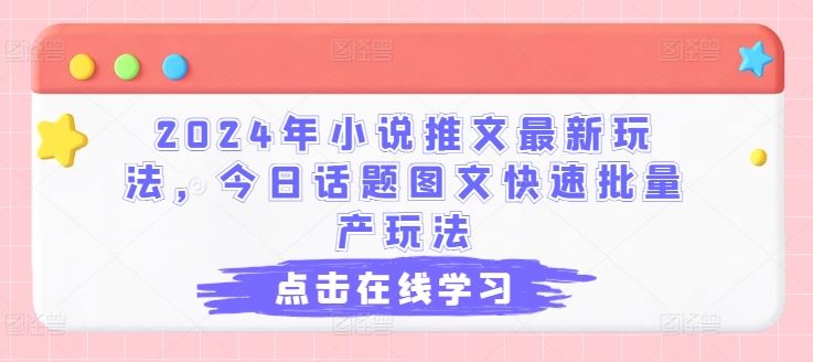 2024年小说推文最新玩法，今日话题图文快速批量产玩法-宇文网创