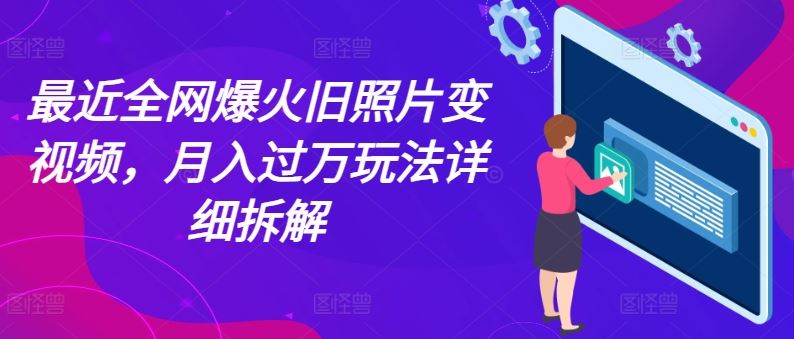 最近全网爆火旧照片变视频，月入过万玩法详细拆解-宇文网创