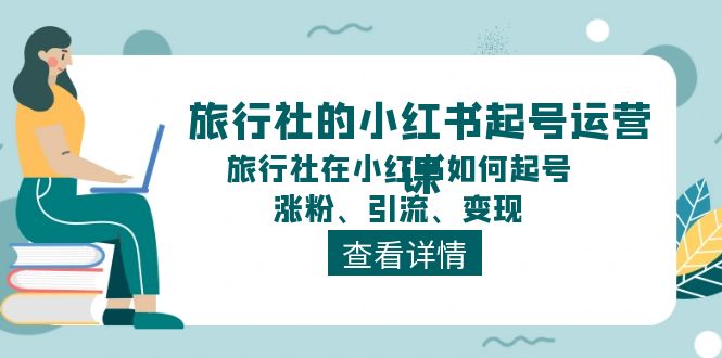 旅行社的小红书起号运营课，旅行社在小红书如何起号、涨粉、引流、变现-宇文网创