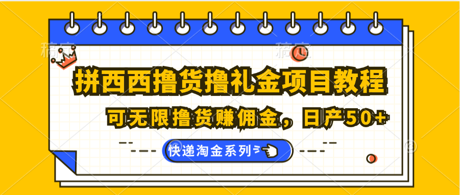 拼西西撸货撸礼金项目教程；可无限撸货赚佣金，日产50+-宇文网创