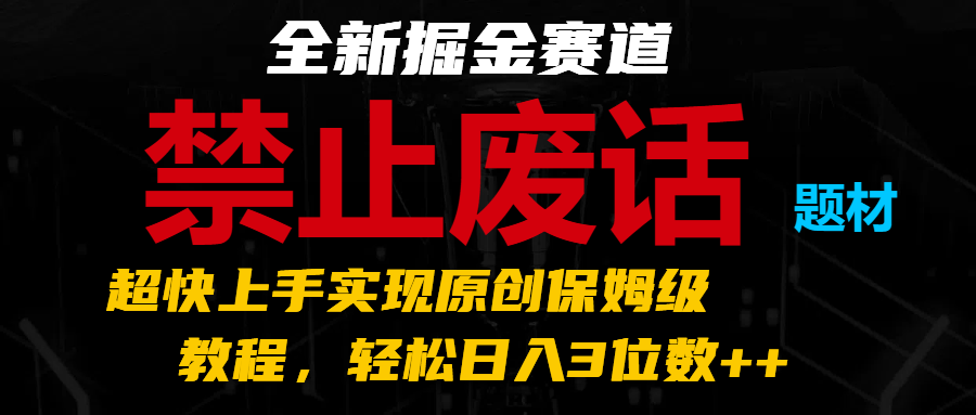 全新掘金赛道 禁止废话题材，超快上手实现原创保姆级教程，轻松日入3位数++-宇文网创