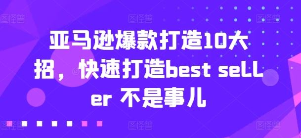 亚马逊爆款打造10大招，快速打造best seller 不是事儿-宇文网创