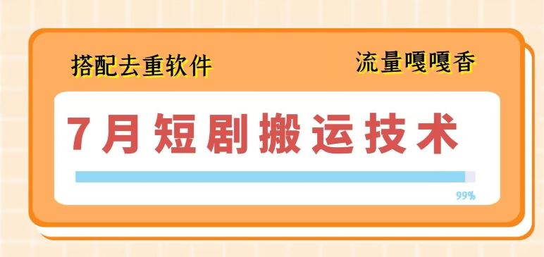 7月最新短剧搬运技术，搭配去重软件操作-宇文网创