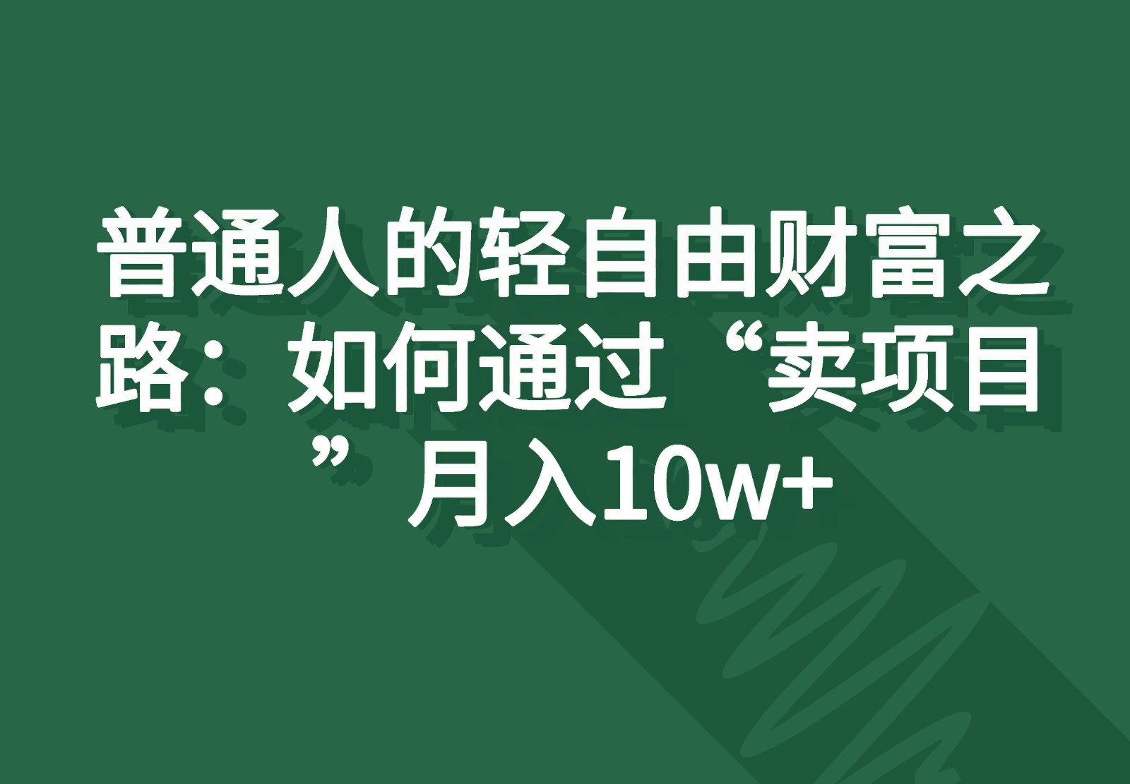 普通人的轻自由财富之路：如何通过“卖项目”月入10w+-宇文网创