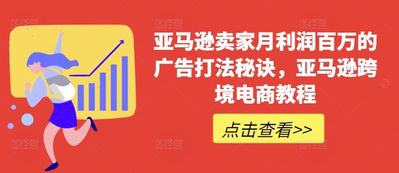 亚马逊卖家月利润百万的广告打法秘诀，亚马逊跨境电商教程-宇文网创