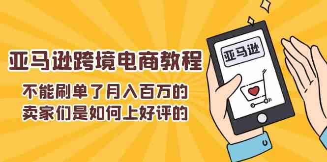 不能s单了月入百万的卖家们是如何上好评的，亚马逊跨境电商教程-宇文网创