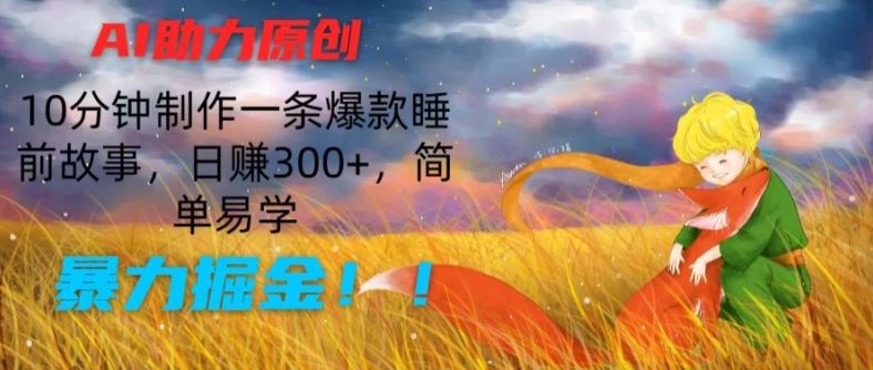 AI助力原创：10分钟制作一条爆款睡前故事，日赚300+，简单易学，暴力掘金【揭秘】-宇文网创