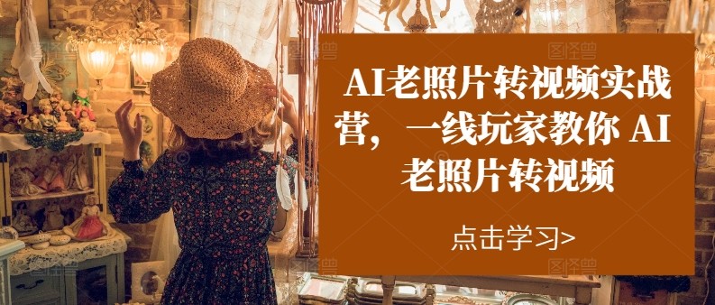 AI老照片转视频实操训练营，一线玩家教你AI老照片转视频-宇文网创