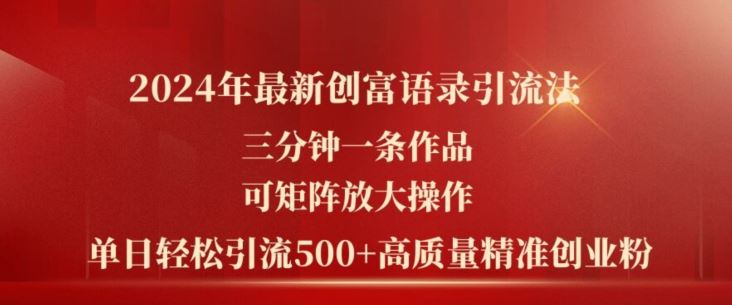 2024年最新创富语录引流法，三分钟一条作品，可矩阵放大操作，单日轻松引流500+高质量创业粉-宇文网创