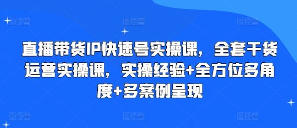 直播带货IP快速号实操课，全套干货运营实操课，实操经验+全方位多角度+多案例呈现-宇文网创