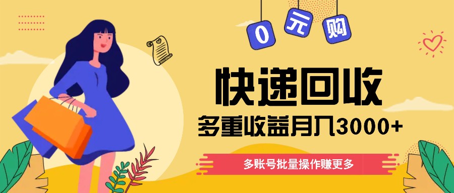 快递回收多重收益玩法，多账号批量操作，新手小白也能搬砖月入3000+！-宇文网创