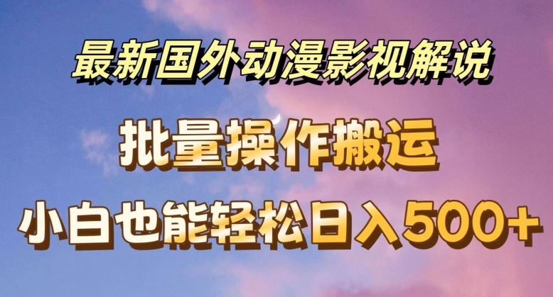 最新国外动漫影视解说，批量下载自动翻译，小白也能轻松日入500+【揭秘】-宇文网创