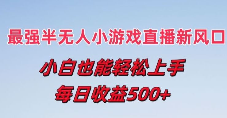 最强半无人直播小游戏新风口，小白也能轻松上手，每日收益5张【揭秘】-宇文网创