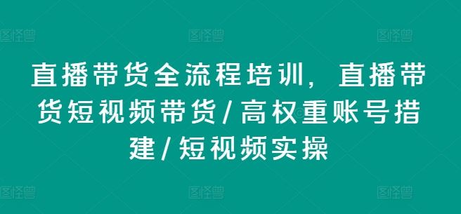 直播带货全流程培训，直播带货短视频带货/高权重账号措建/短视频实操-宇文网创