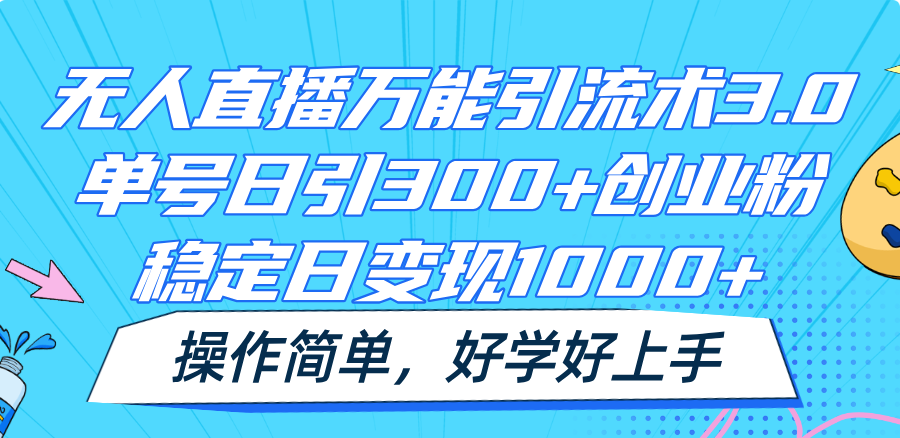 无人直播万能引流术3.0，单号日引300+创业粉，稳定日变现1000+，操作简单-宇文网创