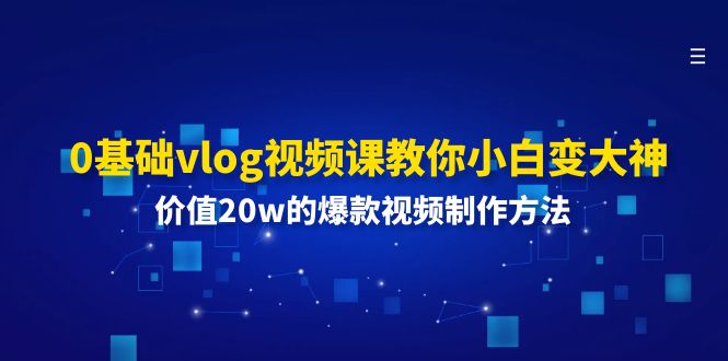 0基础vlog视频课教你小白变大神：价值20w的爆款视频制作方法-宇文网创