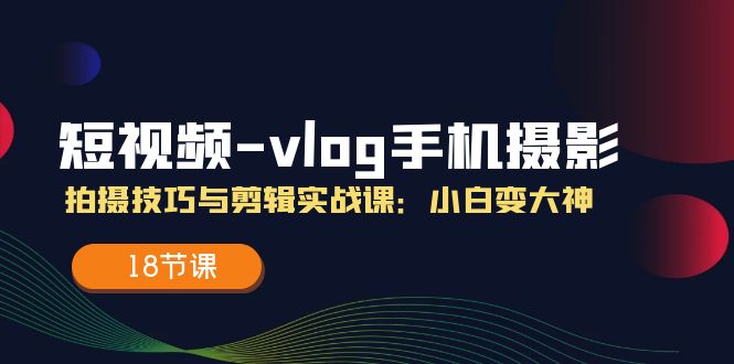 短视频vlog手机摄影拍摄技巧与剪辑实战课，小白变大神（-宇文网创