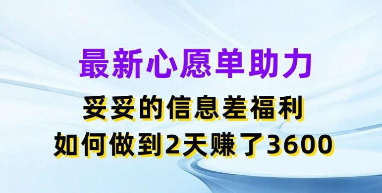 最新心愿单助力，妥妥的信息差福利，两天赚了3.6K【揭秘】-宇文网创