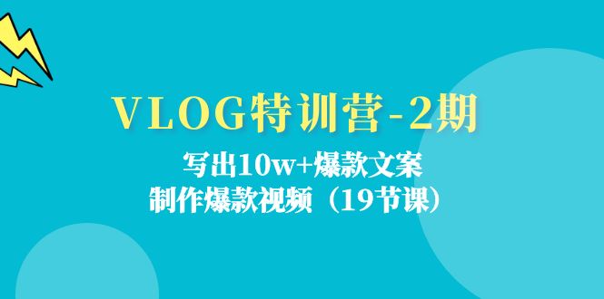 VLOG特训营第2期：写出10w+爆款文案，制作爆款视频（-宇文网创