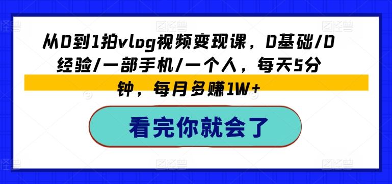 从0到1拍vlog视频变现课，0基础/0经验/一部手机/一个人，每天5分钟，每月多赚1W+-宇文网创